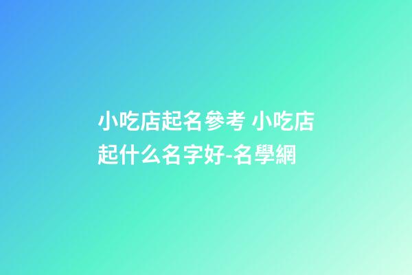 小吃店起名參考 小吃店起什么名字好-名學網-第1張-店鋪起名-玄機派
